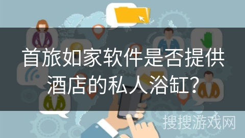 首旅如家软件是否提供酒店的私人浴缸？