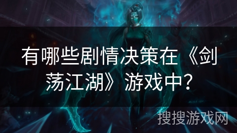 有哪些剧情决策在《剑荡江湖》游戏中? 有哪些剧情决策在《剑荡江湖》游戏中?