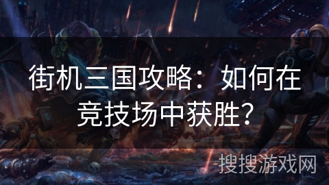 街机三国攻略：如何在竞技场中获胜？