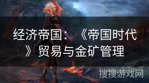 经济帝国：《帝国时代》贸易与金矿管理