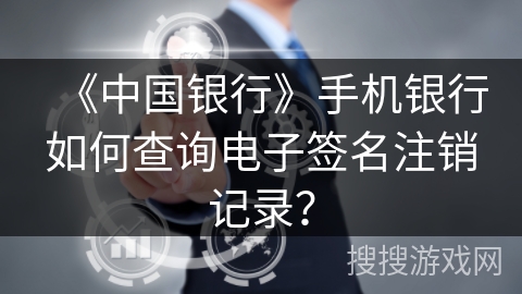 《中国银行》手机银行如何查询电子签名注销记录？