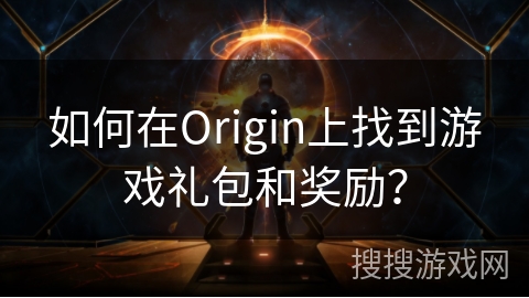 如何在Origin上找到游戏礼包和奖励？