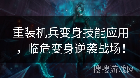重装机兵变身技能应用，临危变身逆袭战场！