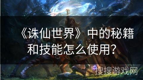《诛仙世界》中的秘籍和技能怎么使用？