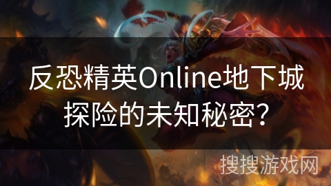反恐精英Online地下城探险的未知秘密？