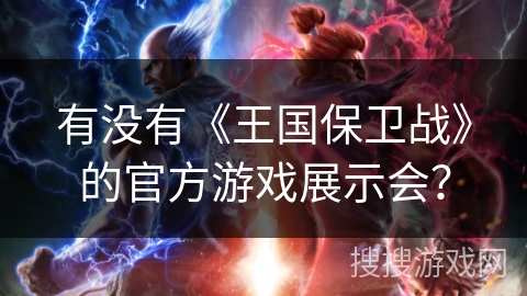 有没有《王国保卫战》的官方游戏展示会？