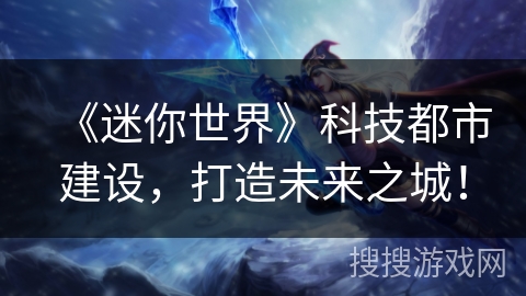 《迷你世界》科技都市建设，打造未来之城！