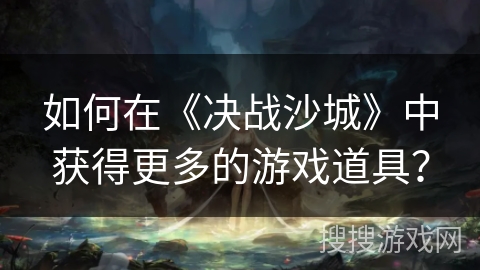 如何在《决战沙城》中获得更多的游戏道具？