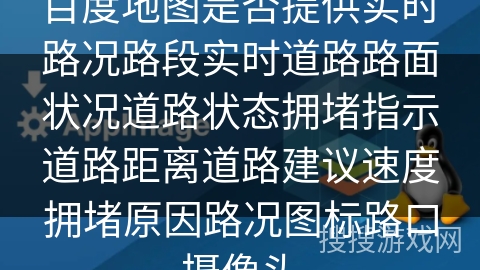 百度地图是否提供实时路况路段实时道路路面状况道路状态拥堵指示道路距离道路建议速度拥堵原因路况图标路口摄像头