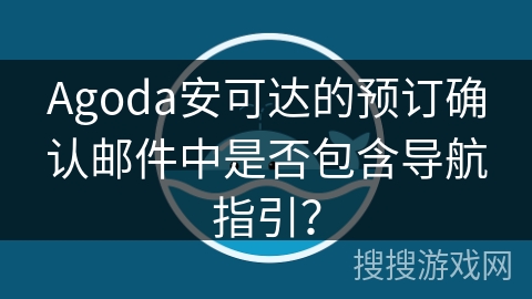 Agoda安可达的预订确认邮件中是否包含导航指引？