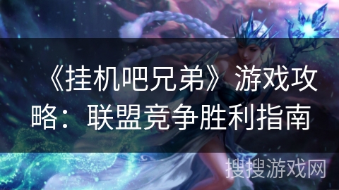 《挂机吧兄弟》游戏攻略：联盟竞争胜利指南