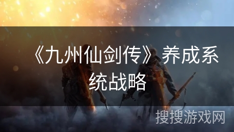 《九州仙剑传》养成系统战略