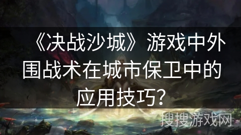 《决战沙城》游戏中外围战术在城市保卫中的应用技巧？