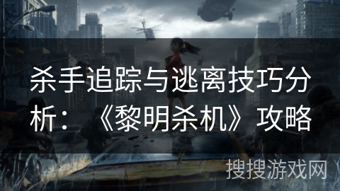 杀手追踪与逃离技巧分析：《黎明杀机》攻略