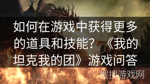 如何在游戏中获得更多的道具和技能？《我的坦克我的团》游戏问答