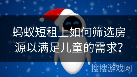 蚂蚁短租上如何筛选房源以满足儿童的需求？