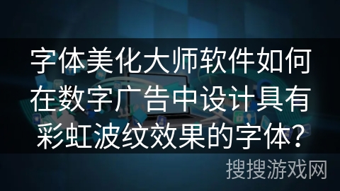 字体美化大师软件如何在数字广告中设计具有彩虹波纹效果的字体？