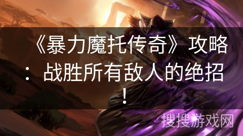 《暴力魔托传奇》攻略：战胜所有敌人的绝招！