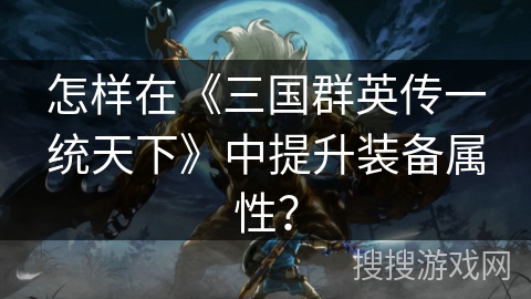 怎样在《三国群英传一统天下》中提升装备属性？