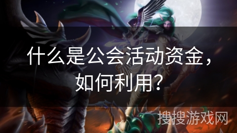 什么是公会活动资金，如何利用？