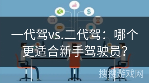 一代驾vs.二代驾：哪个更适合新手驾驶员？