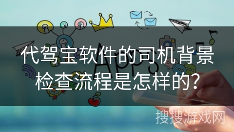 代驾宝软件的司机背景检查流程是怎样的？