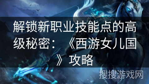 解锁新职业技能点的高级秘密：《西游女儿国》攻略