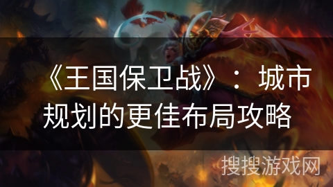 《王国保卫战》：城市规划的更佳布局攻略