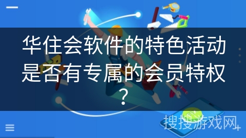 华住会软件的特色活动是否有专属的会员特权？