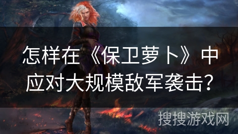 怎样在《保卫萝卜》中应对大规模敌军袭击？