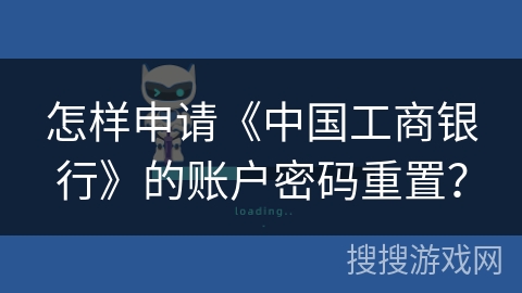 怎样申请《中国工商银行》的账户密码重置？