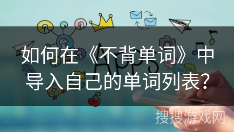 如何在《不背单词》中导入自己的单词列表？