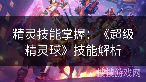 精灵技能掌握：《超级精灵球》技能解析