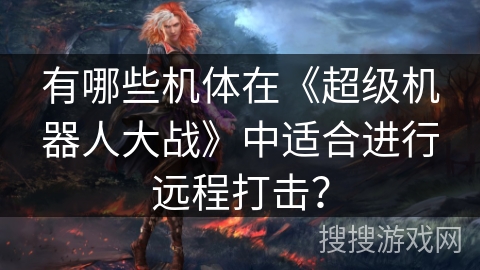 有哪些机体在《超级机器人大战》中适合进行远程打击？