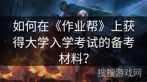 如何在《作业帮》上获得大学入学考试的备考材料？