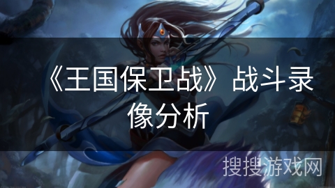 《王国保卫战》战斗录像分析