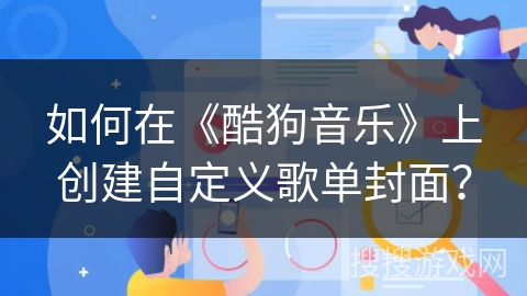 如何在《酷狗音乐》上创建自定义歌单封面？