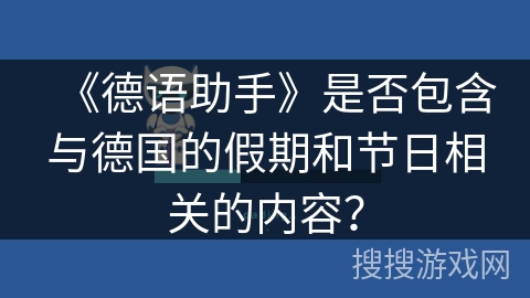 《德语助手》是否包含与德国的假期和节日相关的内容? 《德语助手》是否包含与德国的假期和节日相关的内容?