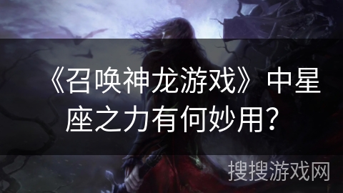 《召唤神龙游戏》中星座之力有何妙用？