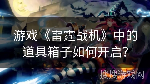 游戏《雷霆战机》中的道具箱子如何开启？