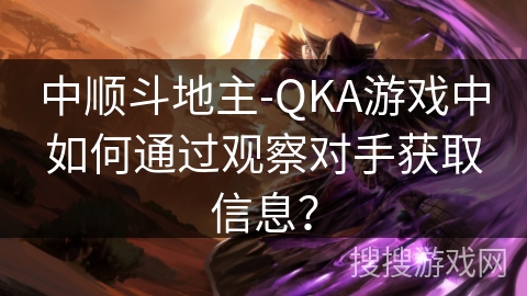 中顺斗地主-QKA游戏中如何通过观察对手获取信息？