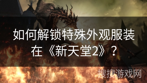 如何解锁特殊外观服装在《新天堂2》？