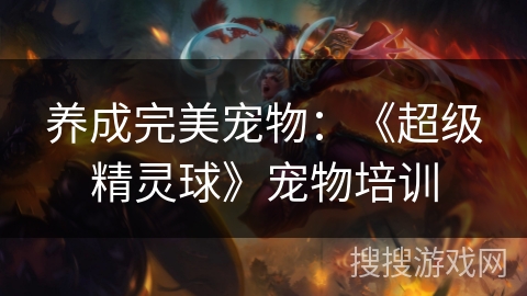 养成完美宠物：《超级精灵球》宠物培训