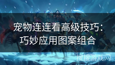 宠物连连看高级技巧：巧妙应用图案组合