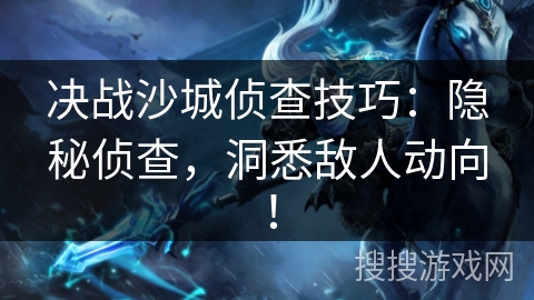 决战沙城侦查技巧：隐秘侦查，洞悉敌人动向！