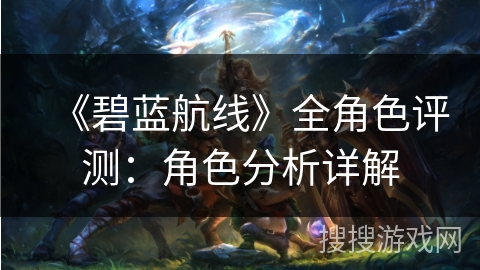 《碧蓝航线》全角色评测：角色分析详解