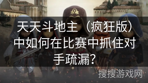 天天斗地主（疯狂版）中如何在比赛中抓住对手疏漏？