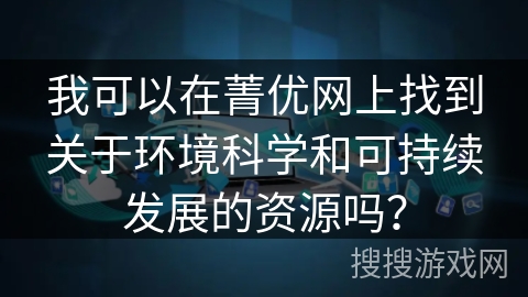 我可以在菁优网上找到关于环境科学和可持续发展的资源吗？