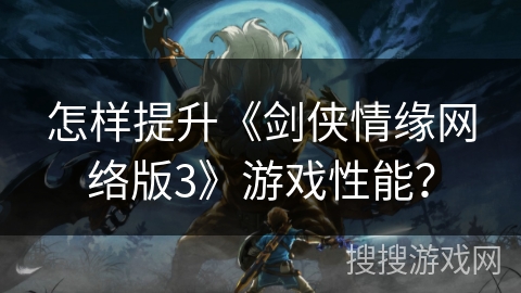 怎样提升《剑侠情缘网络版3》游戏性能？