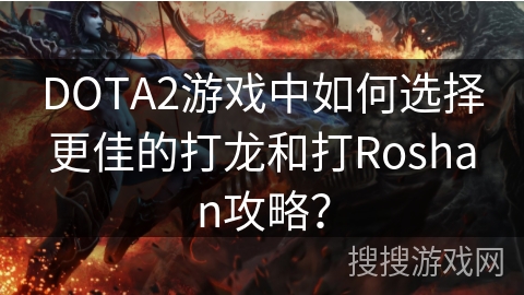 DOTA2游戏中如何选择更佳的打龙和打Roshan攻略？